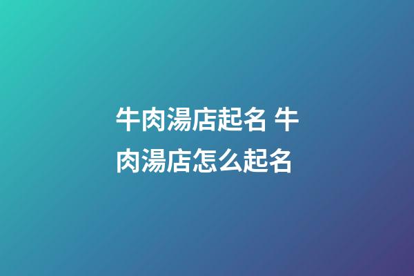 牛肉湯店起名 牛肉湯店怎么起名-第1張-店鋪起名-玄機派